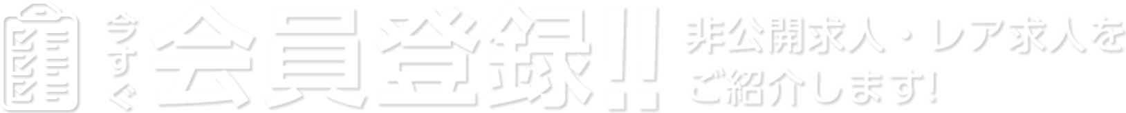 今すぐ 会員登録!! 非公開求人・レア求人をご紹介します!